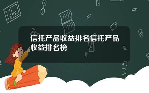 信托产品收益排名信托产品收益排名榜