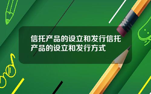 信托产品的设立和发行信托产品的设立和发行方式
