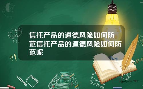 信托产品的道德风险如何防范信托产品的道德风险如何防范呢