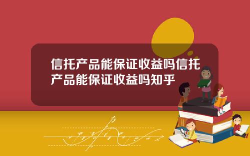 信托产品能保证收益吗信托产品能保证收益吗知乎