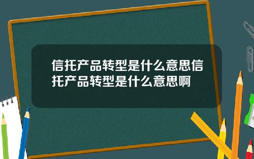 信托产品转型是什么意思信托产品转型是什么意思啊