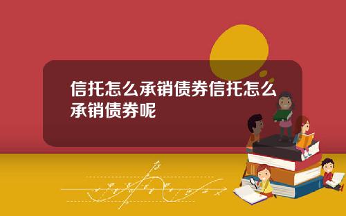 信托怎么承销债券信托怎么承销债券呢