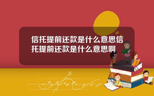 信托提前还款是什么意思信托提前还款是什么意思啊