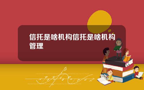 信托是啥机构信托是啥机构管理