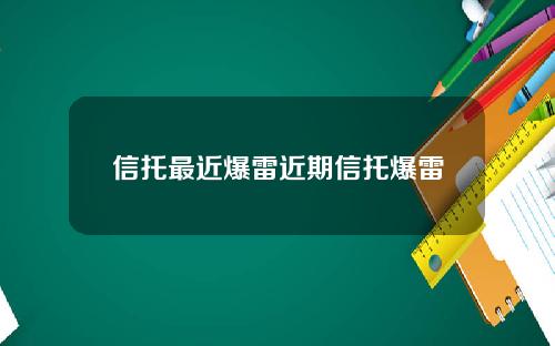 信托最近爆雷近期信托爆雷