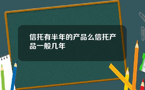 信托有半年的产品么信托产品一般几年