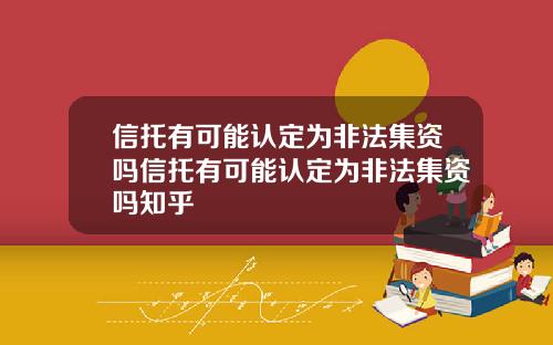信托有可能认定为非法集资吗信托有可能认定为非法集资吗知乎