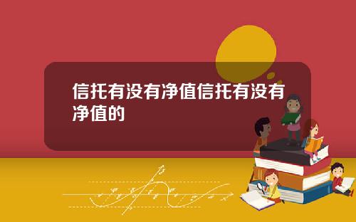 信托有没有净值信托有没有净值的