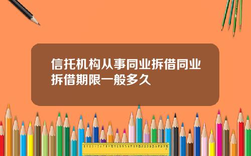 信托机构从事同业拆借同业拆借期限一般多久