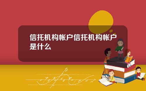 信托机构帐户信托机构帐户是什么
