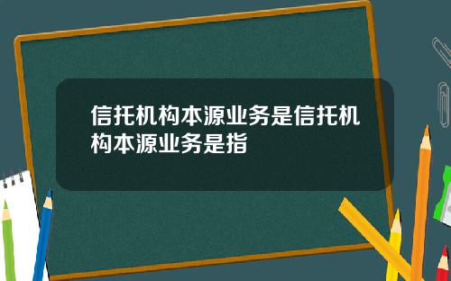 信托机构本源业务是信托机构本源业务是指