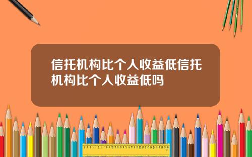 信托机构比个人收益低信托机构比个人收益低吗