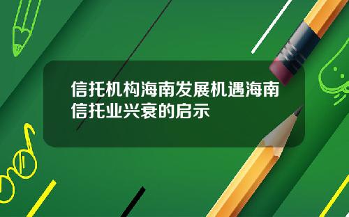 信托机构海南发展机遇海南信托业兴衰的启示