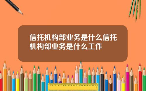 信托机构部业务是什么信托机构部业务是什么工作
