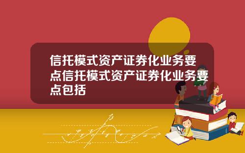 信托模式资产证券化业务要点信托模式资产证券化业务要点包括