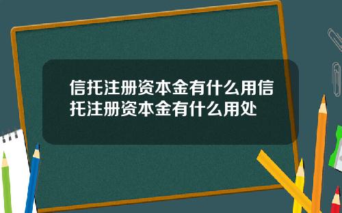 信托注册资本金有什么用信托注册资本金有什么用处