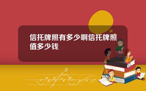 信托牌照有多少啊信托牌照值多少钱