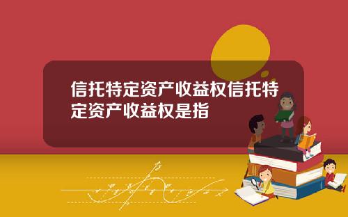 信托特定资产收益权信托特定资产收益权是指