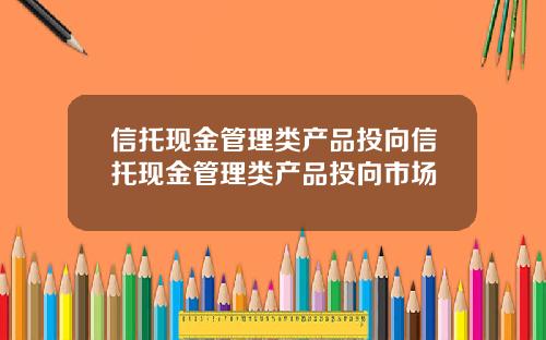 信托现金管理类产品投向信托现金管理类产品投向市场
