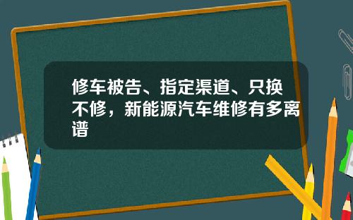 修车被告、指定渠道、只换不修，新能源汽车维修有多离谱