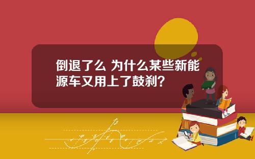 倒退了么 为什么某些新能源车又用上了鼓刹？