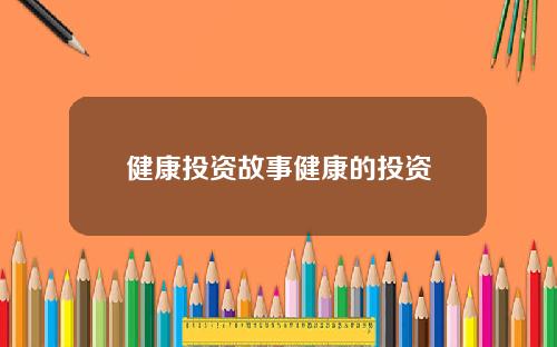 健康投资故事健康的投资