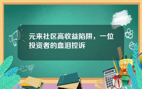 元来社区高收益陷阱,一位投资者的血泪控诉