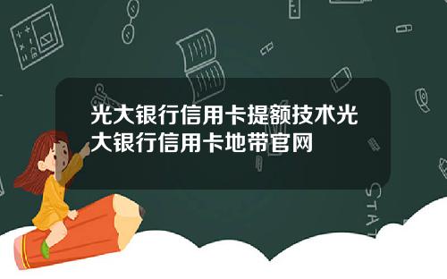 光大银行信用卡提额技术光大银行信用卡地带官网