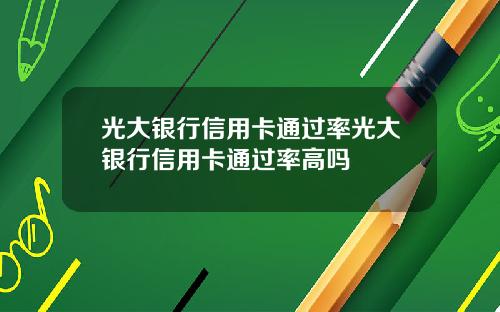 光大银行信用卡通过率光大银行信用卡通过率高吗