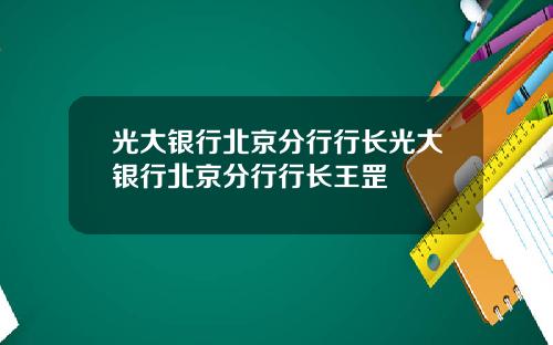 光大银行北京分行行长光大银行北京分行行长王罡
