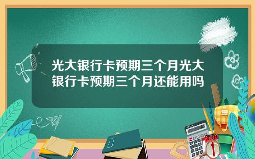光大银行卡预期三个月光大银行卡预期三个月还能用吗