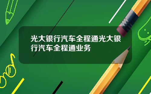 光大银行汽车全程通光大银行汽车全程通业务