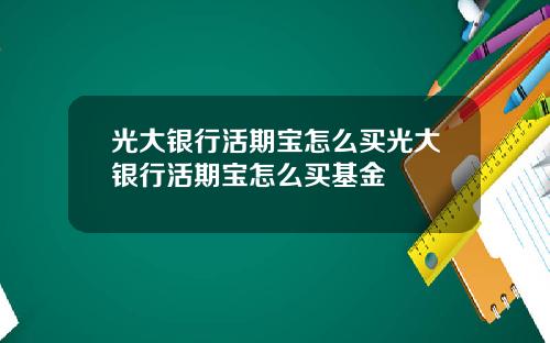 光大银行活期宝怎么买光大银行活期宝怎么买基金