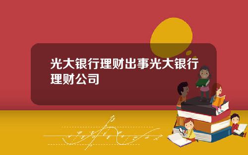 光大银行理财出事光大银行理财公司