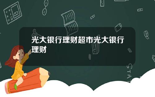 光大银行理财超市光大银行理财