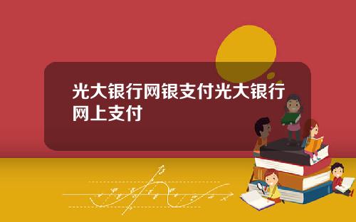 光大银行网银支付光大银行网上支付
