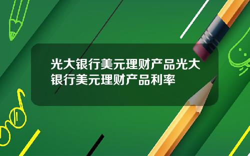 光大银行美元理财产品光大银行美元理财产品利率