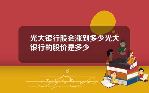 光大银行股会涨到多少光大银行的股价是多少