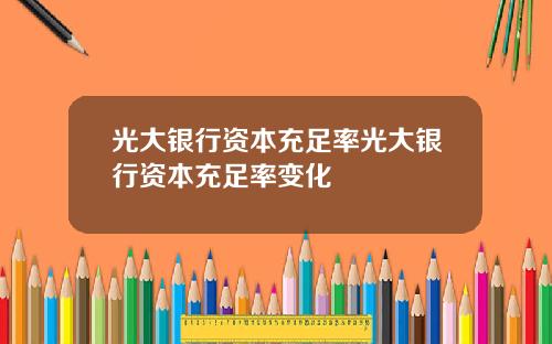 光大银行资本充足率光大银行资本充足率变化