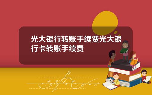 光大银行转账手续费光大银行卡转账手续费
