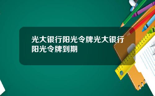 光大银行阳光令牌光大银行阳光令牌到期