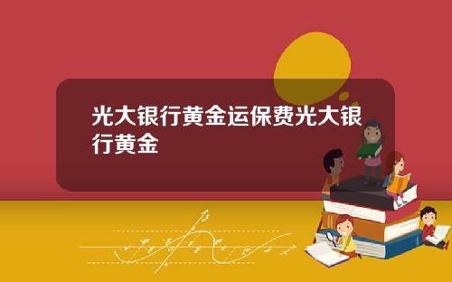 光大银行黄金运保费光大银行黄金