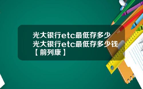 光大银行etc最低存多少光大银行etc最低存多少钱【前列康】