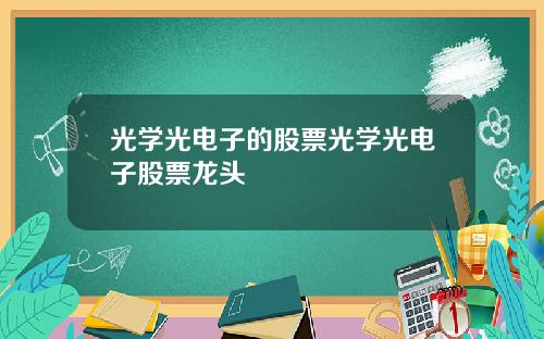 光学光电子的股票光学光电子股票龙头