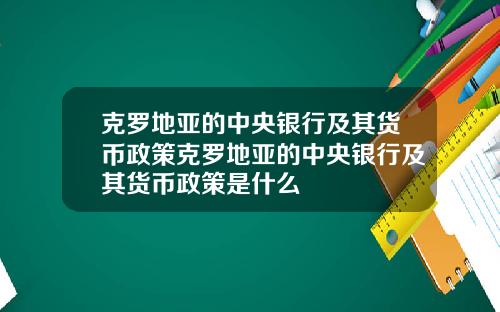 克罗地亚的中央银行及其货币政策克罗地亚的中央银行及其货币政策是什么
