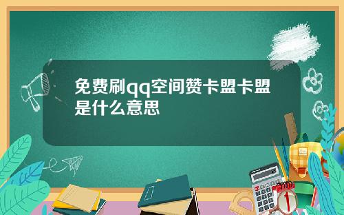 免费刷qq空间赞卡盟卡盟是什么意思