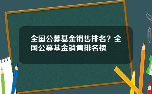 全国公募基金销售排名?全国公募基金销售排名榜