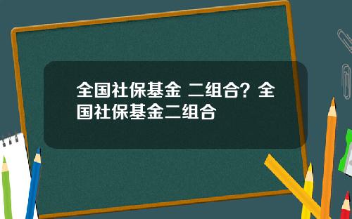 全国社保基金 二组合?全国社保基金二组合