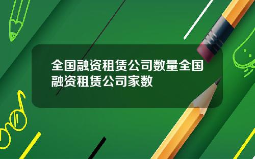 全国融资租赁公司数量全国融资租赁公司家数
