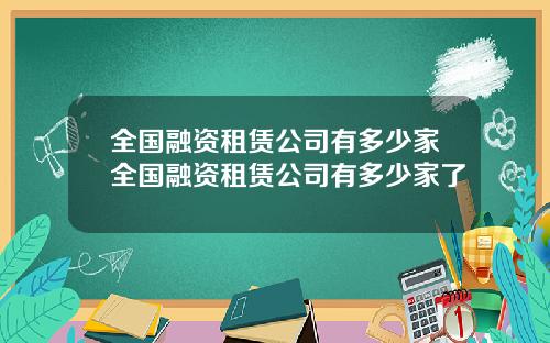 全国融资租赁公司有多少家全国融资租赁公司有多少家了